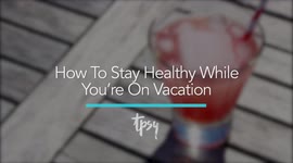 How to Stay Healthy When You're On Vacation