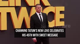 Channing Tatum's new love celebrates his 45th with sweet message