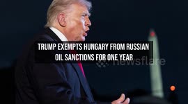 Trump exempts Hungary from Russian oil sanctions for one year