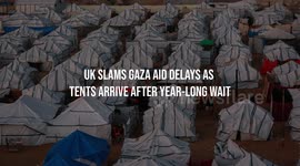 UK Slams Gaza Aid Delays as Tents Arrive After Year-Long Wait